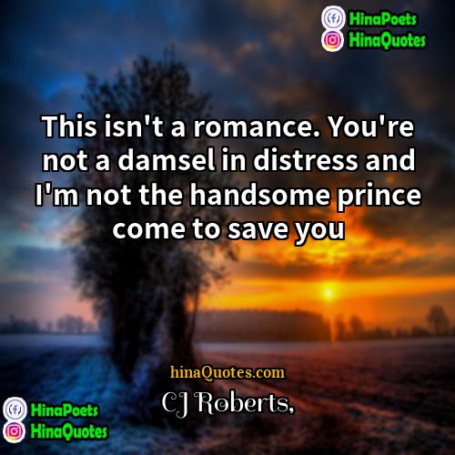 CJ Roberts Quotes | This isn't a romance. You're not a